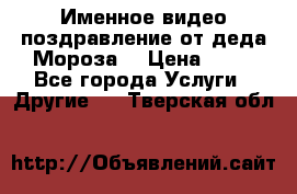 Именное видео-поздравление от деда Мороза  › Цена ­ 70 - Все города Услуги » Другие   . Тверская обл.